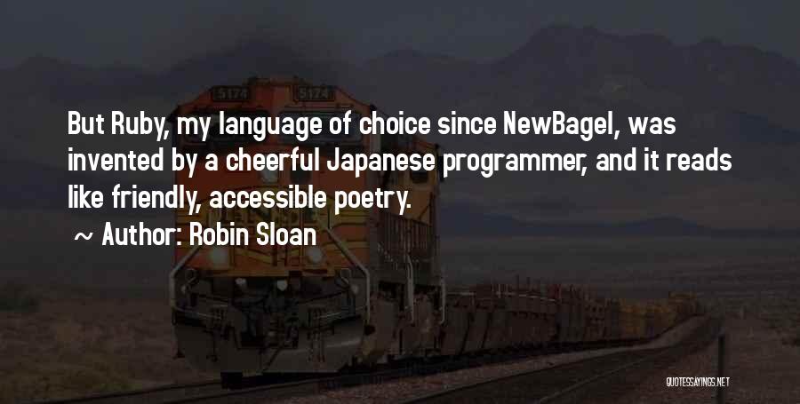 Robin Sloan Quotes: But Ruby, My Language Of Choice Since Newbagel, Was Invented By A Cheerful Japanese Programmer, And It Reads Like Friendly,