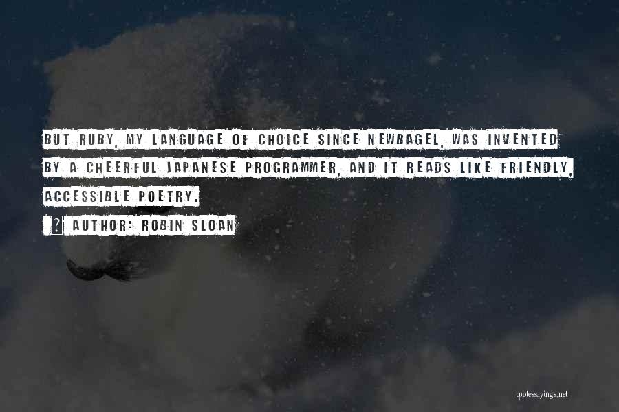 Robin Sloan Quotes: But Ruby, My Language Of Choice Since Newbagel, Was Invented By A Cheerful Japanese Programmer, And It Reads Like Friendly,