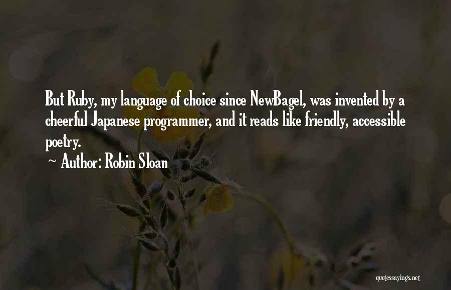 Robin Sloan Quotes: But Ruby, My Language Of Choice Since Newbagel, Was Invented By A Cheerful Japanese Programmer, And It Reads Like Friendly,