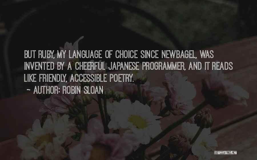 Robin Sloan Quotes: But Ruby, My Language Of Choice Since Newbagel, Was Invented By A Cheerful Japanese Programmer, And It Reads Like Friendly,