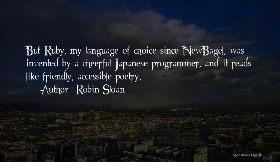 Robin Sloan Quotes: But Ruby, My Language Of Choice Since Newbagel, Was Invented By A Cheerful Japanese Programmer, And It Reads Like Friendly,