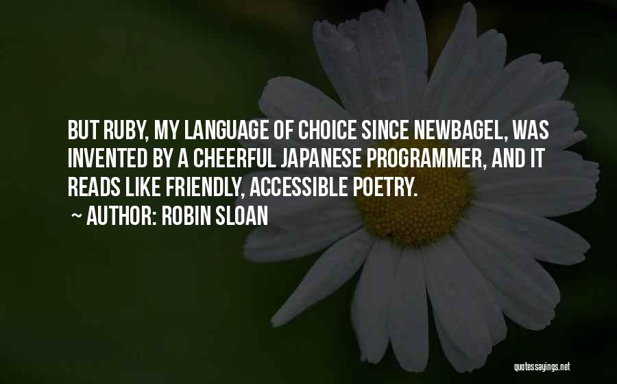 Robin Sloan Quotes: But Ruby, My Language Of Choice Since Newbagel, Was Invented By A Cheerful Japanese Programmer, And It Reads Like Friendly,