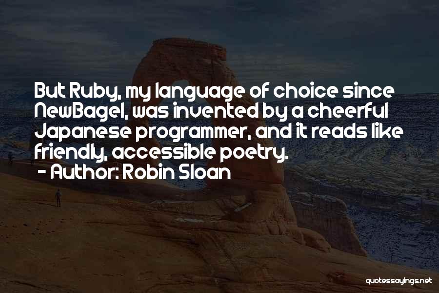 Robin Sloan Quotes: But Ruby, My Language Of Choice Since Newbagel, Was Invented By A Cheerful Japanese Programmer, And It Reads Like Friendly,