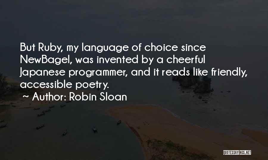 Robin Sloan Quotes: But Ruby, My Language Of Choice Since Newbagel, Was Invented By A Cheerful Japanese Programmer, And It Reads Like Friendly,