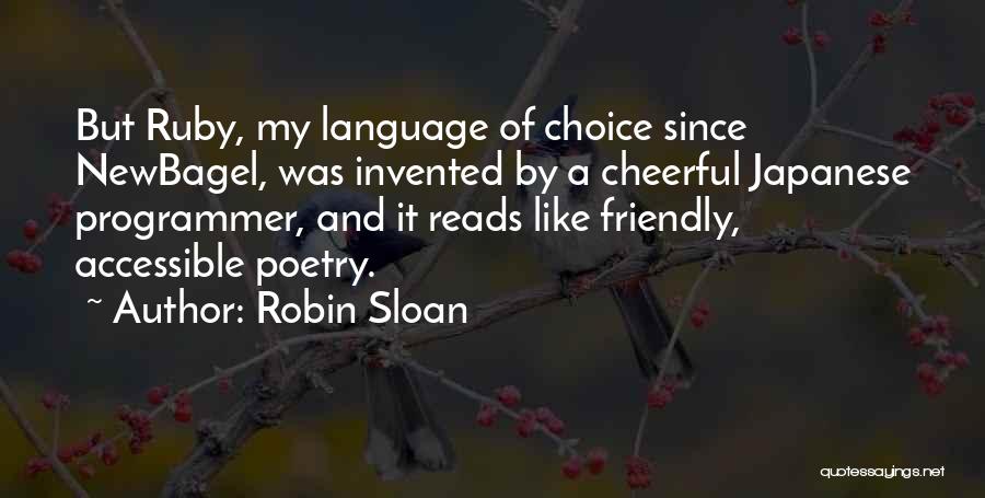 Robin Sloan Quotes: But Ruby, My Language Of Choice Since Newbagel, Was Invented By A Cheerful Japanese Programmer, And It Reads Like Friendly,