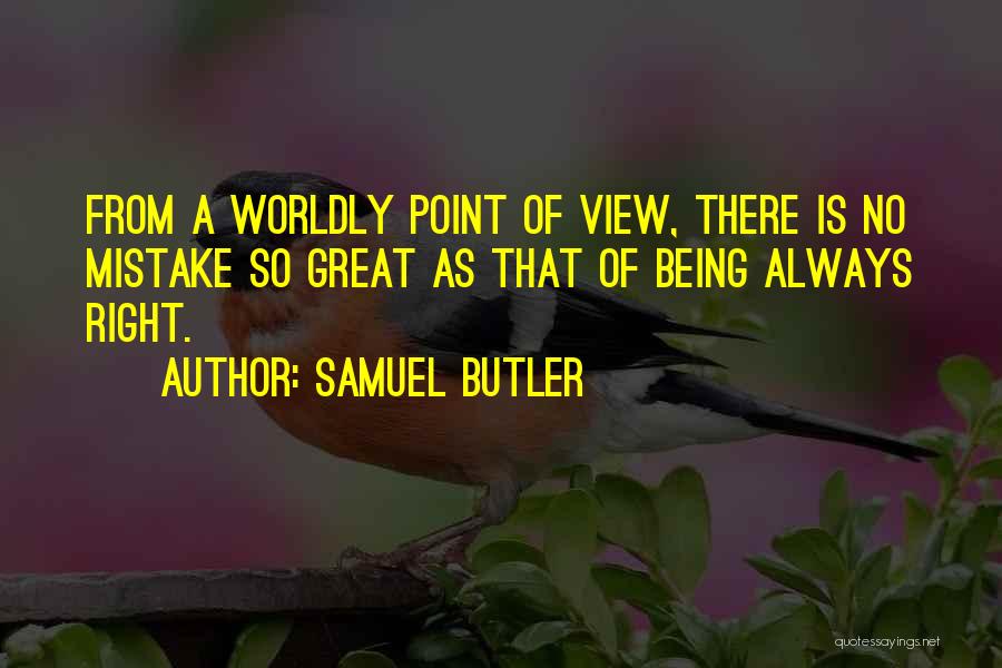 Samuel Butler Quotes: From A Worldly Point Of View, There Is No Mistake So Great As That Of Being Always Right.