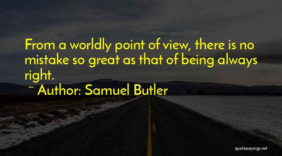 Samuel Butler Quotes: From A Worldly Point Of View, There Is No Mistake So Great As That Of Being Always Right.