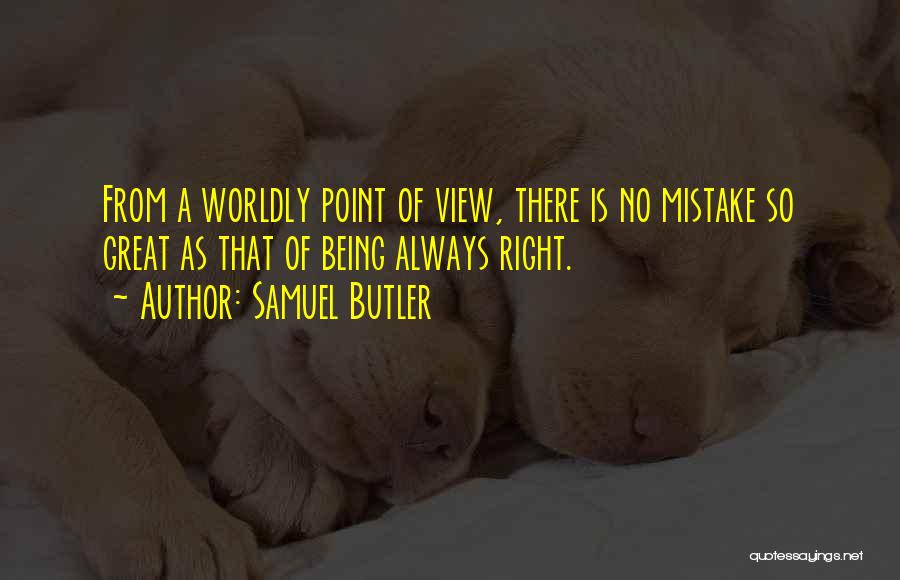 Samuel Butler Quotes: From A Worldly Point Of View, There Is No Mistake So Great As That Of Being Always Right.