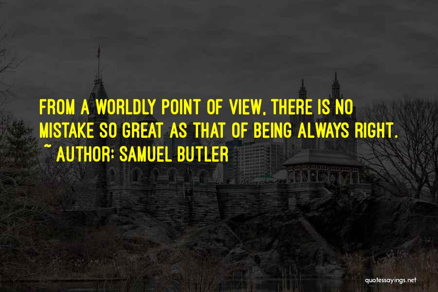Samuel Butler Quotes: From A Worldly Point Of View, There Is No Mistake So Great As That Of Being Always Right.