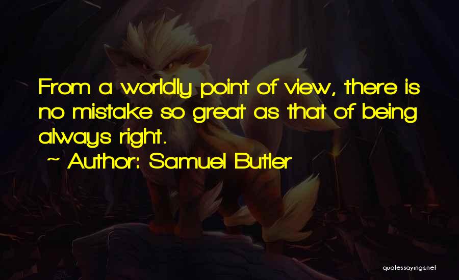 Samuel Butler Quotes: From A Worldly Point Of View, There Is No Mistake So Great As That Of Being Always Right.