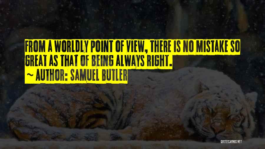 Samuel Butler Quotes: From A Worldly Point Of View, There Is No Mistake So Great As That Of Being Always Right.