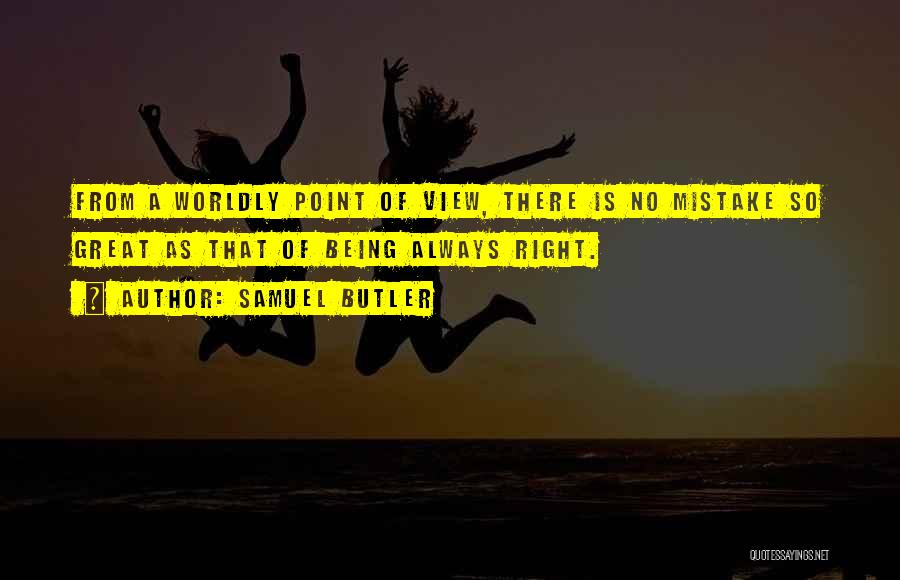 Samuel Butler Quotes: From A Worldly Point Of View, There Is No Mistake So Great As That Of Being Always Right.