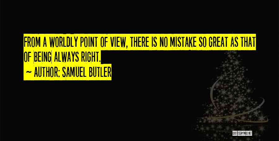 Samuel Butler Quotes: From A Worldly Point Of View, There Is No Mistake So Great As That Of Being Always Right.