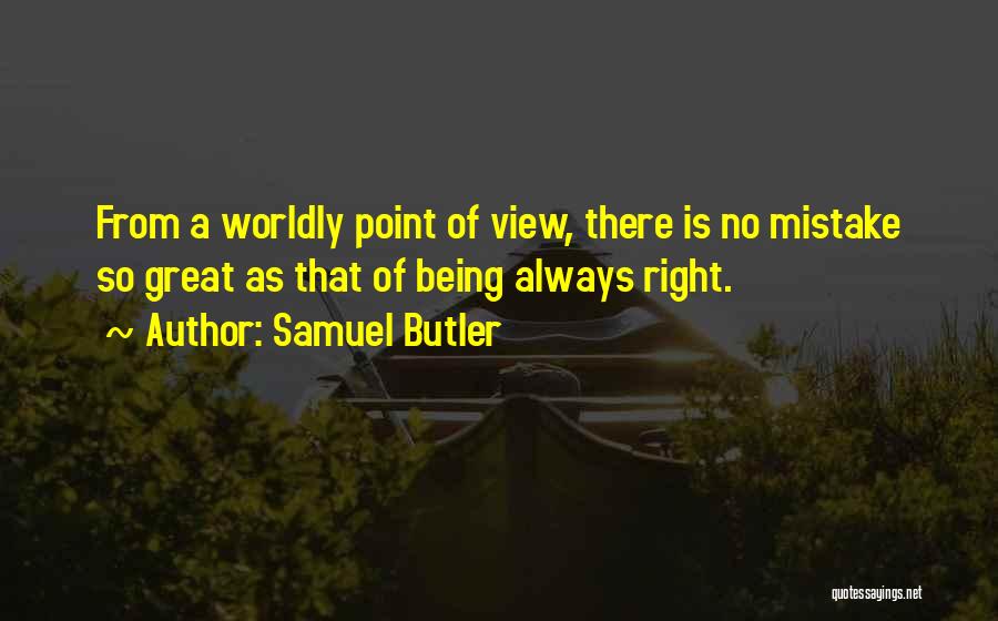 Samuel Butler Quotes: From A Worldly Point Of View, There Is No Mistake So Great As That Of Being Always Right.