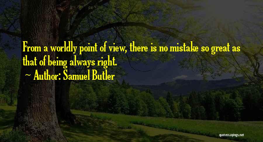 Samuel Butler Quotes: From A Worldly Point Of View, There Is No Mistake So Great As That Of Being Always Right.