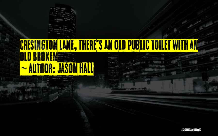 Jason Hall Quotes: Cresington Lane, There's An Old Public Toilet With An Old Broken