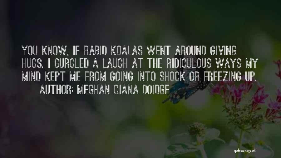 Meghan Ciana Doidge Quotes: You Know, If Rabid Koalas Went Around Giving Hugs. I Gurgled A Laugh At The Ridiculous Ways My Mind Kept