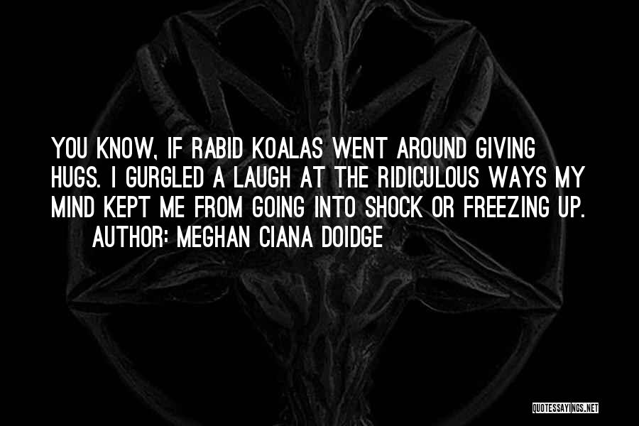 Meghan Ciana Doidge Quotes: You Know, If Rabid Koalas Went Around Giving Hugs. I Gurgled A Laugh At The Ridiculous Ways My Mind Kept