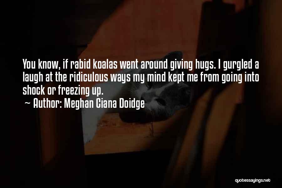 Meghan Ciana Doidge Quotes: You Know, If Rabid Koalas Went Around Giving Hugs. I Gurgled A Laugh At The Ridiculous Ways My Mind Kept