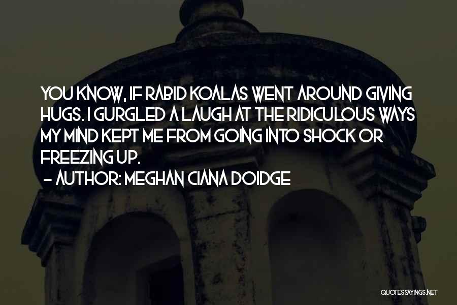 Meghan Ciana Doidge Quotes: You Know, If Rabid Koalas Went Around Giving Hugs. I Gurgled A Laugh At The Ridiculous Ways My Mind Kept
