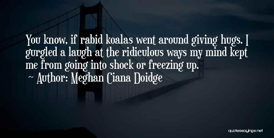 Meghan Ciana Doidge Quotes: You Know, If Rabid Koalas Went Around Giving Hugs. I Gurgled A Laugh At The Ridiculous Ways My Mind Kept