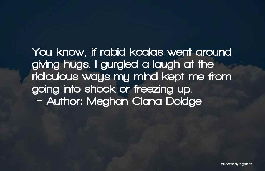 Meghan Ciana Doidge Quotes: You Know, If Rabid Koalas Went Around Giving Hugs. I Gurgled A Laugh At The Ridiculous Ways My Mind Kept