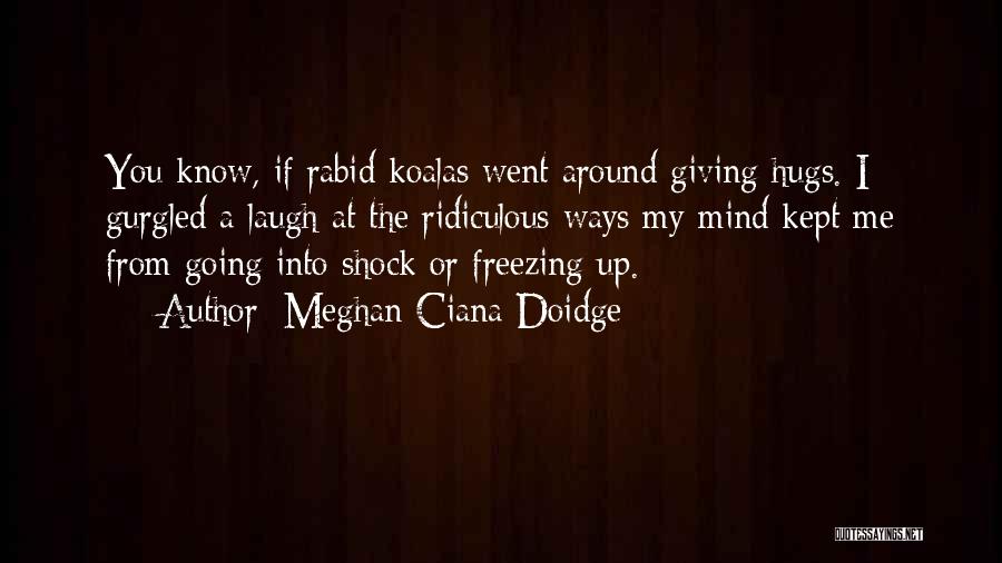 Meghan Ciana Doidge Quotes: You Know, If Rabid Koalas Went Around Giving Hugs. I Gurgled A Laugh At The Ridiculous Ways My Mind Kept