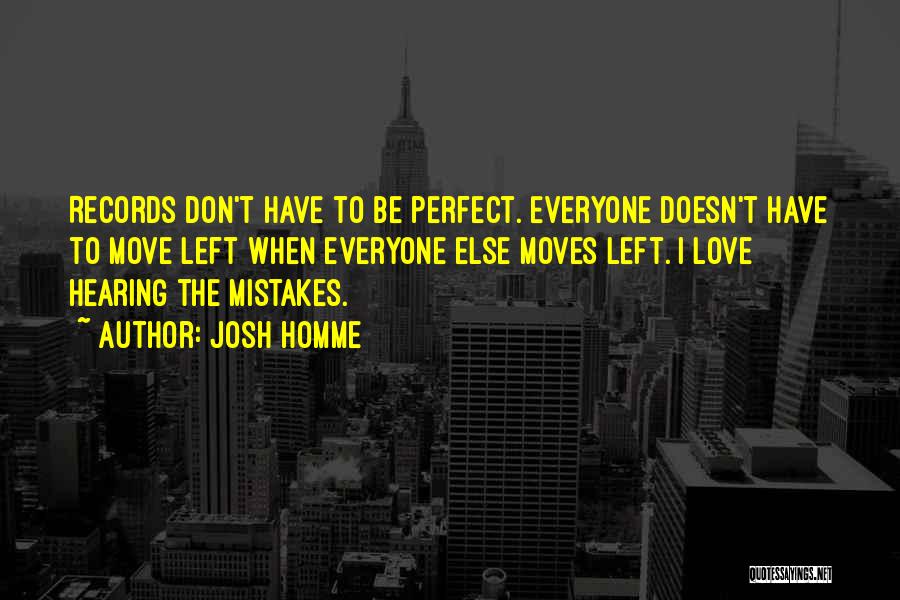 Josh Homme Quotes: Records Don't Have To Be Perfect. Everyone Doesn't Have To Move Left When Everyone Else Moves Left. I Love Hearing
