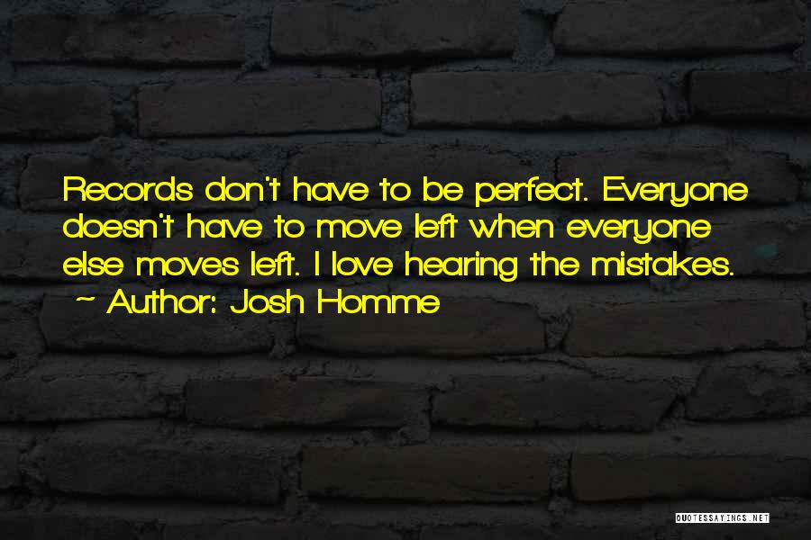 Josh Homme Quotes: Records Don't Have To Be Perfect. Everyone Doesn't Have To Move Left When Everyone Else Moves Left. I Love Hearing