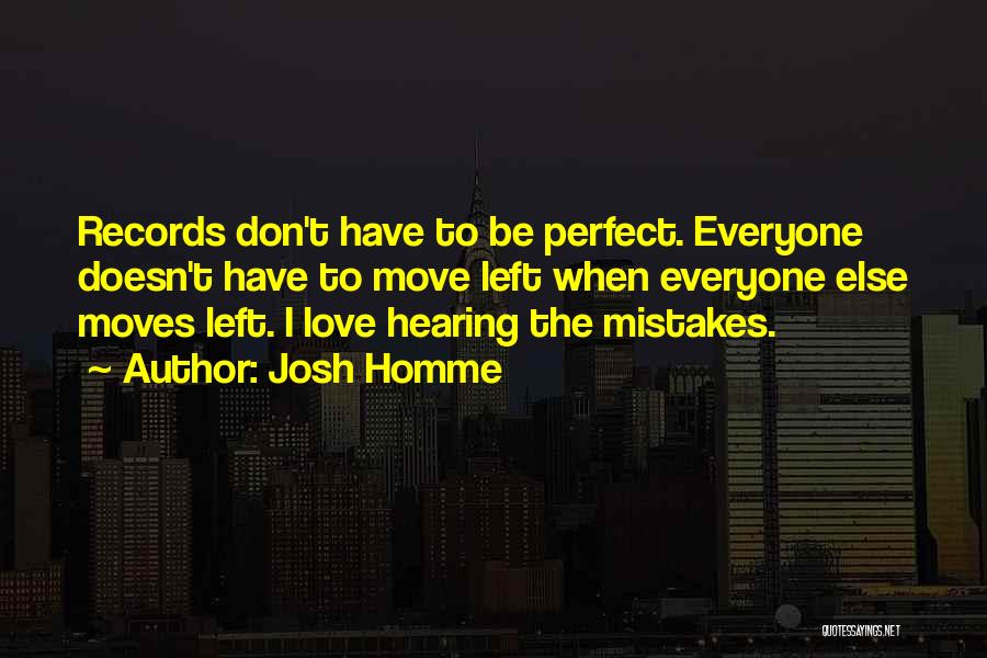 Josh Homme Quotes: Records Don't Have To Be Perfect. Everyone Doesn't Have To Move Left When Everyone Else Moves Left. I Love Hearing