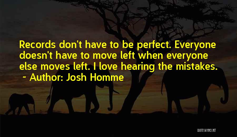 Josh Homme Quotes: Records Don't Have To Be Perfect. Everyone Doesn't Have To Move Left When Everyone Else Moves Left. I Love Hearing