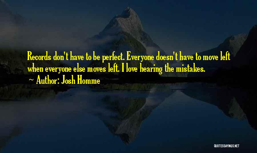 Josh Homme Quotes: Records Don't Have To Be Perfect. Everyone Doesn't Have To Move Left When Everyone Else Moves Left. I Love Hearing