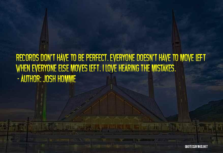 Josh Homme Quotes: Records Don't Have To Be Perfect. Everyone Doesn't Have To Move Left When Everyone Else Moves Left. I Love Hearing