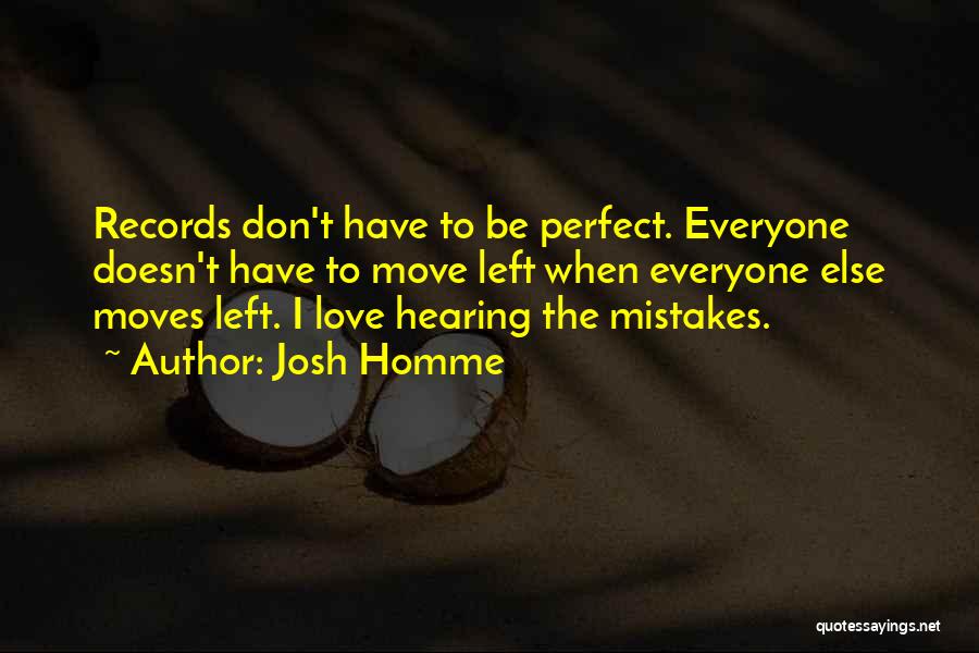 Josh Homme Quotes: Records Don't Have To Be Perfect. Everyone Doesn't Have To Move Left When Everyone Else Moves Left. I Love Hearing