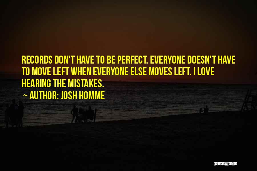 Josh Homme Quotes: Records Don't Have To Be Perfect. Everyone Doesn't Have To Move Left When Everyone Else Moves Left. I Love Hearing