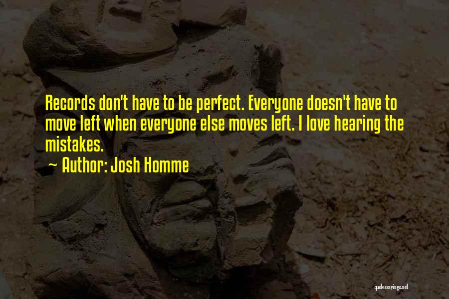Josh Homme Quotes: Records Don't Have To Be Perfect. Everyone Doesn't Have To Move Left When Everyone Else Moves Left. I Love Hearing