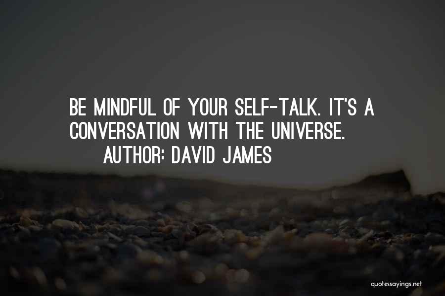 David James Quotes: Be Mindful Of Your Self-talk. It's A Conversation With The Universe.