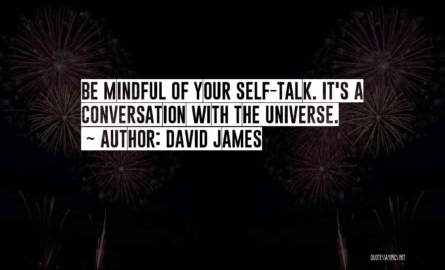 David James Quotes: Be Mindful Of Your Self-talk. It's A Conversation With The Universe.