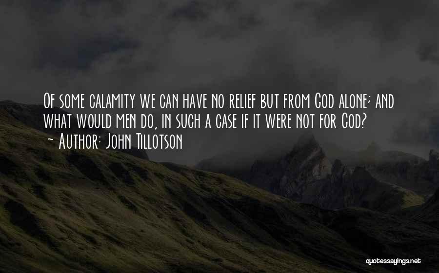 John Tillotson Quotes: Of Some Calamity We Can Have No Relief But From God Alone; And What Would Men Do, In Such A