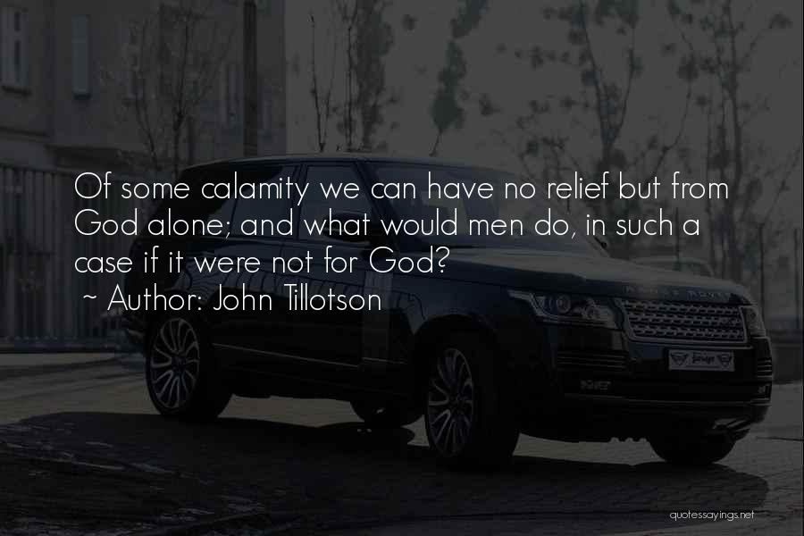 John Tillotson Quotes: Of Some Calamity We Can Have No Relief But From God Alone; And What Would Men Do, In Such A
