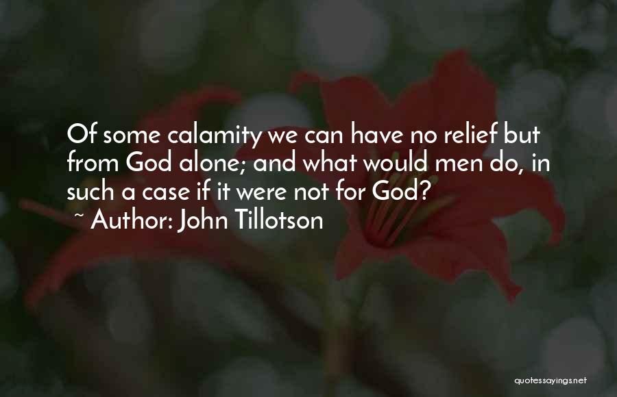 John Tillotson Quotes: Of Some Calamity We Can Have No Relief But From God Alone; And What Would Men Do, In Such A