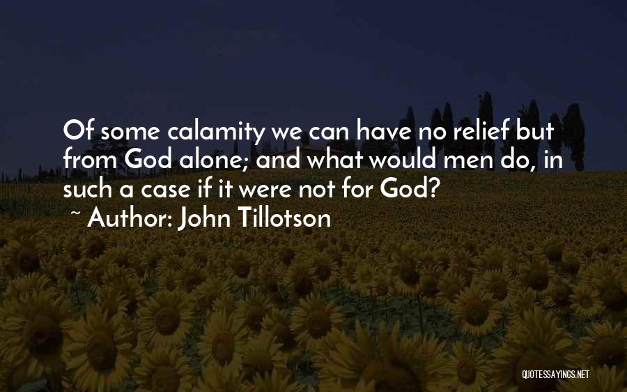 John Tillotson Quotes: Of Some Calamity We Can Have No Relief But From God Alone; And What Would Men Do, In Such A