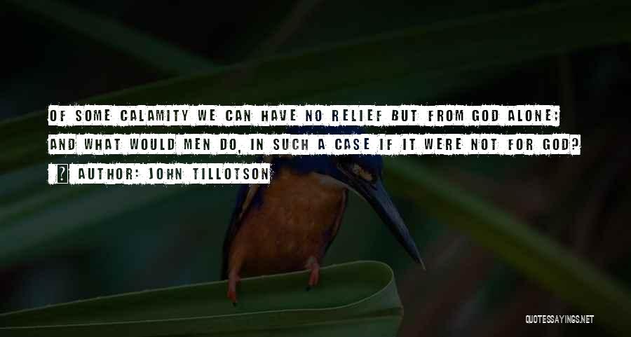 John Tillotson Quotes: Of Some Calamity We Can Have No Relief But From God Alone; And What Would Men Do, In Such A