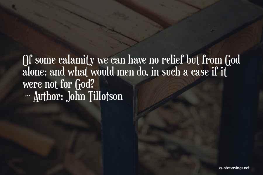 John Tillotson Quotes: Of Some Calamity We Can Have No Relief But From God Alone; And What Would Men Do, In Such A