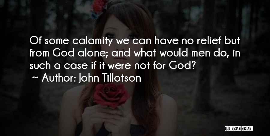 John Tillotson Quotes: Of Some Calamity We Can Have No Relief But From God Alone; And What Would Men Do, In Such A