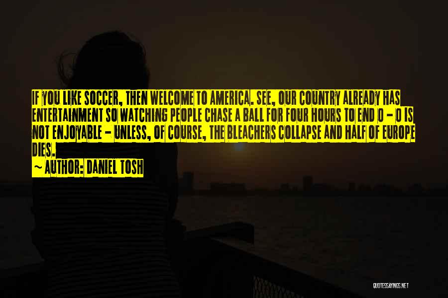 Daniel Tosh Quotes: If You Like Soccer, Then Welcome To America. See, Our Country Already Has Entertainment So Watching People Chase A Ball