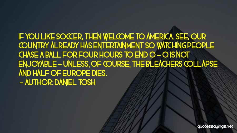 Daniel Tosh Quotes: If You Like Soccer, Then Welcome To America. See, Our Country Already Has Entertainment So Watching People Chase A Ball