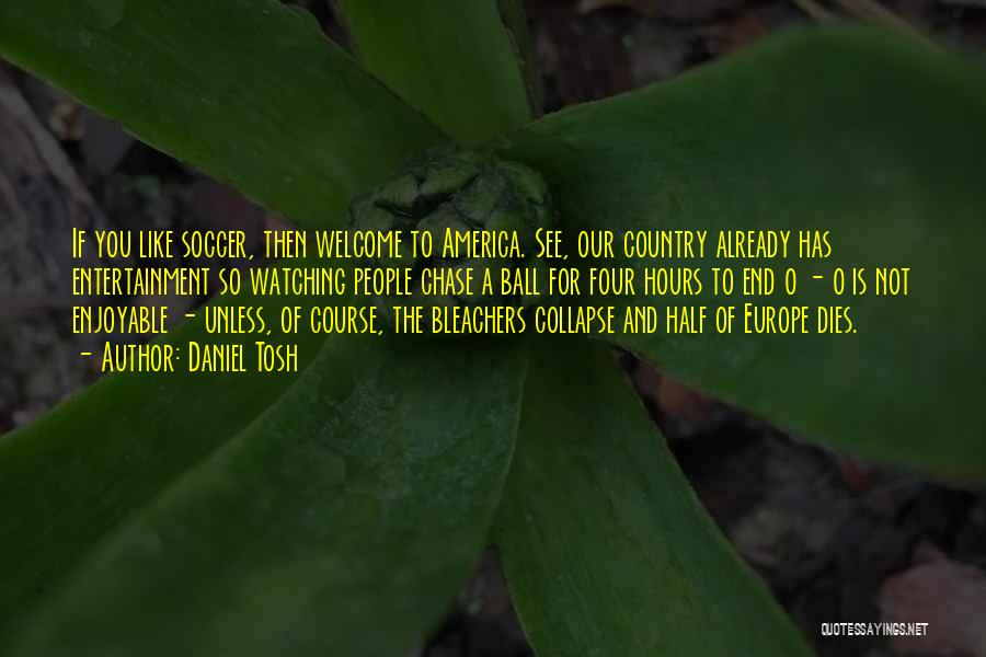 Daniel Tosh Quotes: If You Like Soccer, Then Welcome To America. See, Our Country Already Has Entertainment So Watching People Chase A Ball