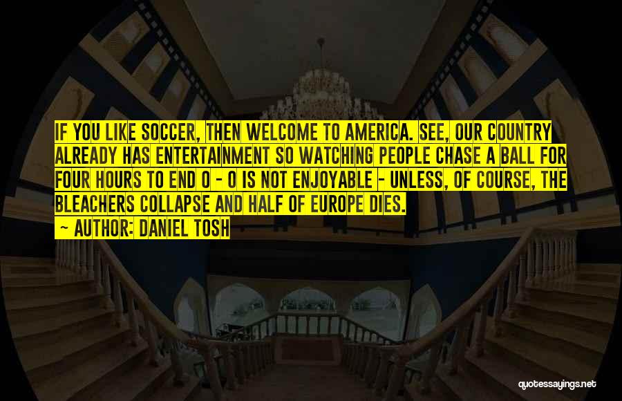 Daniel Tosh Quotes: If You Like Soccer, Then Welcome To America. See, Our Country Already Has Entertainment So Watching People Chase A Ball