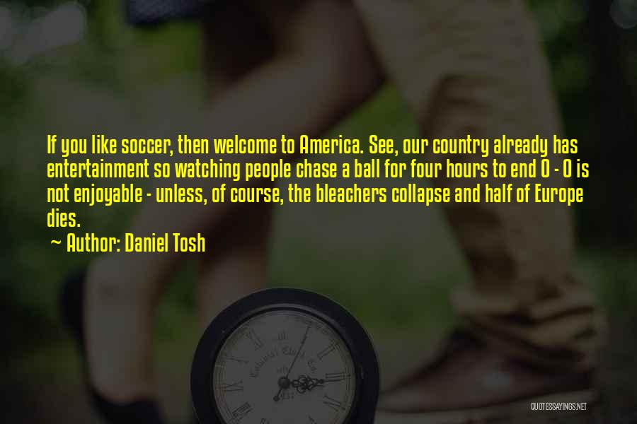 Daniel Tosh Quotes: If You Like Soccer, Then Welcome To America. See, Our Country Already Has Entertainment So Watching People Chase A Ball